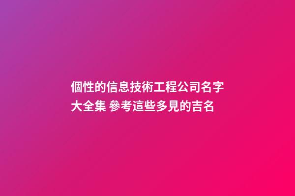 個性的信息技術工程公司名字大全集 參考這些多見的吉名-第1張-公司起名-玄機派